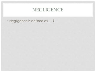 NEGLIGENCE
• Negligence is defined as … ?
 