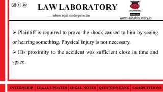  Plaintiff is required to prove the shock caused to him by seeing
or hearing something. Physical injury is not necessary.
 His proximity to the accident was sufficient close in time and
space.
 