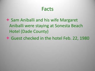 Facts
 Sam Aniballi and his wife Margaret
 Aniballi were staying at Sonesta Beach
 Hotel (Dade County)
 Guest checked in the hotel Feb. 22, 1980
 
