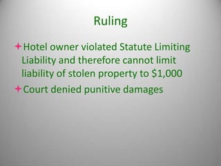 Ruling
Hotel owner violated Statute Limiting
 Liability and therefore cannot limit
 liability of stolen property to $1,000
Court denied punitive damages
 