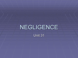 NEGLIGENCE
Unit 31
 