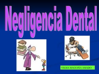 Negligencia Dental VILMA MAGUIÑA AMADO 