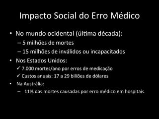 Impacto	
  Social	
  do	
  Erro	
  Médico	
  
•  No	
  mundo	
  ocidental	
  (úl;ma	
  década):	
  
– 5	
  milhões	
  de	
...