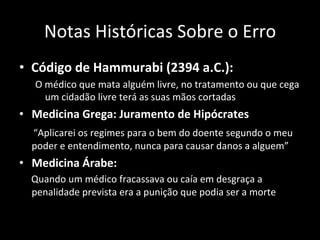 Notas	
  Históricas	
  Sobre	
  o	
  Erro	
  
•  Código	
  de	
  Hammurabi	
  (2394	
  a.C.):	
  
O	
  médico	
  que	
  ma...