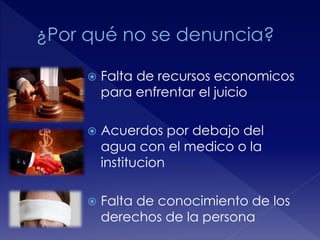  Falta de recursos economicos 
para enfrentar el juicio 
 Acuerdos por debajo del 
agua con el medico o la 
institucion 
 Falta de conocimiento de los 
derechos de la persona 
 