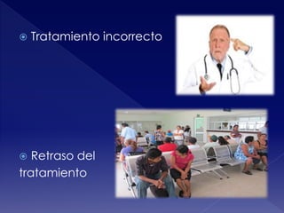  Tratamiento incorrecto 
 Retraso del 
tratamiento 
 