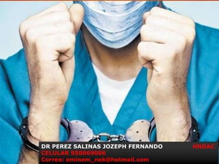 DR PEREZ SALINAS JOZEPH FERNANDO HNDAC
CELULAR 950069006
Correo: eminem_nek@hotmail.com
 