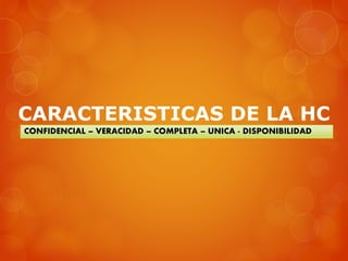 CARACTERISTICAS DE LA HC
CONFIDENCIAL – VERACIDAD – COMPLETA – UNICA - DISPONIBILIDAD
 
