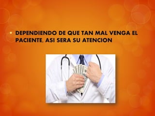  DEPENDIENDO DE QUE TAN MAL VENGA EL
PACIENTE, ASI SERA SU ATENCION
 