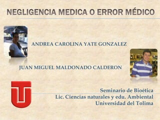 ANDREA CAROLINA YATE GONZALEZ



JUAN MIGUEL MALDONADO CALDERON



                             Seminario de Bioética
          Lic. Ciencias naturales y edu. Ambiental
                           Universidad del Tolima
 