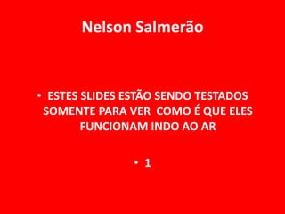 Nelson Salmerão


• ESTES SLIDES ESTÃO SENDO TESTADOS
 SOMENTE PARA VER COMO É QUE ELES
        FUNCIONAM INDO AO AR

               • 1
 