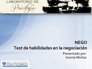 Presentado por:
Ivonne Muñoz
NEGO
Test de habilidades en la negociación
 