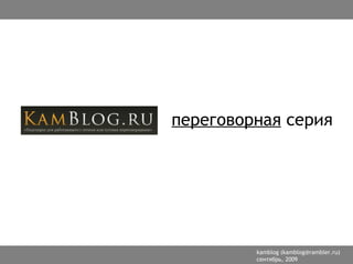 переговорная серия




         kamblog (kamblog@rambler.ru)
         сентябрь, 2009
 