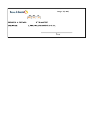 Cheque No. 0001

                         AÑO   MES    DÍA
                         2011 10      10

PAGUESE A LA ORDEN DE:               STYLE COMFORT

LA SUMA DE:              CUATRO MILLONES OCHOCIENTOS MIL


                                            _____________________________________
                                                              Firma
 