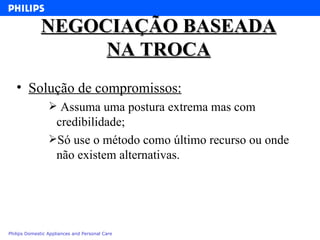 NEGOCIAÇÃO BASEADA NA TROCA Solução de compromissos: Assuma uma postura extrema mas com credibilidade; Só use o método como último recurso ou onde não existem alternativas. 