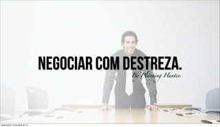 Negociar com destreza.By Bruno Lobo Pinheiro
NEGOCIAR COM DESTREZA BRUNO LOBO | 2013 | C.C. BY-SA
 
