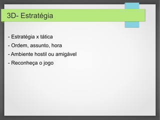 3D- Estratégia
- Estratégia x tática
- Ordem, assunto, hora
- Ambiente hostil ou amigável
- Reconheça o jogo
 