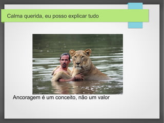 Calma querida, eu posso explicar tudo
Ancoragem é um conceito, não um valor
 