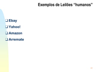 41
Exemplos de Leilões “humanos”
❑ Ebay
❑ Yahoo!
❑ Amazon
❑ Arremate
 