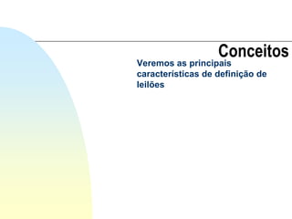 Conceitos
Veremos as principais
características de definição de
leilões
 