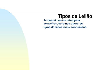 Tipos de Leilão
Já que vimos os principais
conceitos, veremos agora os
tipos de leilão mais conhecidos
 