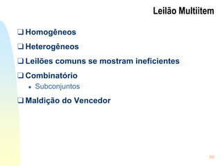 69
Leilão Multiitem
❑ Homogêneos
❑ Heterogêneos
❑ Leilões comuns se mostram ineficientes
❑ Combinatório
● Subconjuntos
❑ Maldição do Vencedor
 