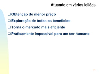 71
Atuando em vários leilões
❑ Obtenção do menor preço
❑ Exploração de todos os benefícios
❑ Torna o mercado mais eficiente
❑ Praticamente impossível para um ser humano
 