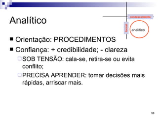 Analítico Orientação: PROCEDIMENTOS Confiança: + credibilidade; - clareza SOB TENSÃO: cala-se, retira-se ou evita conflito; PRECISA APRENDER: tomar decisões mais rápidas, arriscar mais. analítico condescendente formal 
