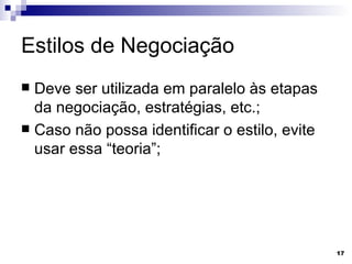 Estilos de Negociação Deve ser utilizada em paralelo às etapas da negociação, estratégias, etc.; Caso não possa identificar o estilo, evite usar essa “teoria”; 