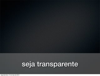 seja transparente
segunda-feira, 31 de maio de 2010
 