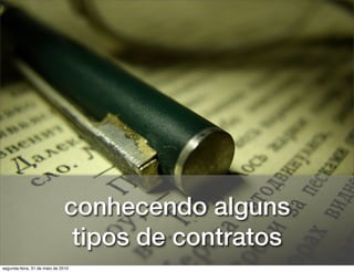conhecendo alguns
                               tipos de contratos
segunda-feira, 31 de maio de 2010
 