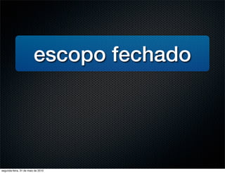 escopo fechado




segunda-feira, 31 de maio de 2010
 