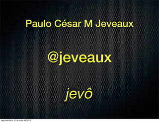 Paulo César M Jeveaux


                                    @jeveaux

                                      jevô
segunda-feira, 31 de maio de 2010
 