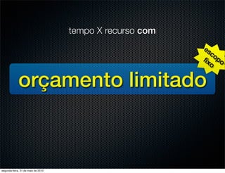 tempo X recurso com
                                                          es
                                                             co
                                                          ﬁx po
                                                            o


             orçamento limitado



segunda-feira, 31 de maio de 2010
 