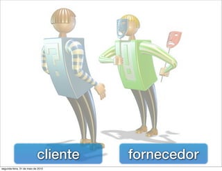 cliente   fornecedor
segunda-feira, 31 de maio de 2010
 