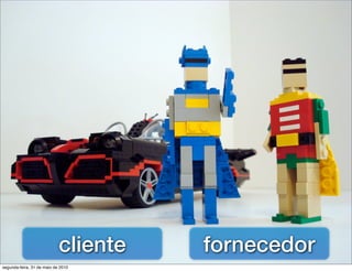 cliente   fornecedor
segunda-feira, 31 de maio de 2010
 