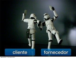 cliente   fornecedor
segunda-feira, 31 de maio de 2010
 