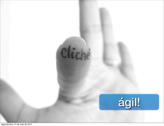 ágil!
segunda-feira, 31 de maio de 2010
 
