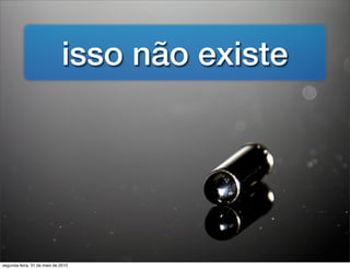 isso não existe




segunda-feira, 31 de maio de 2010
 