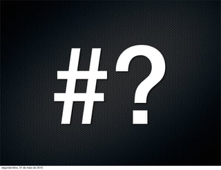 segunda-feira, 31 de maio de 2010
                                    #?
 