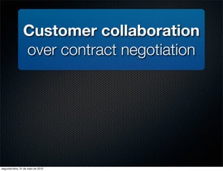 Customer collaboration
                 over contract negotiation




segunda-feira, 31 de maio de 2010
 