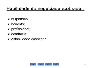Habilidade do negociador/cobrador:
 respeitoso;
 honesto;
 profissional;
 detalhista;
 estabilidade emocional.
30
 