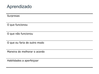 Aprendizado Surpresas O que funcionou O que não funcionou O que eu faria de outro modo Maneira de melhorar o acordo Habilidades a aperfeiçoar 