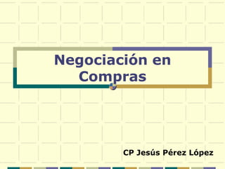 Negociación en
  Compras




        CP Jesús Pérez López
 