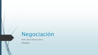 Negociación
Prof. Clara Patricia Orce
Abogada
 