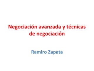 Negociación avanzada y técnicas
de negociación
Ramiro Zapata
 