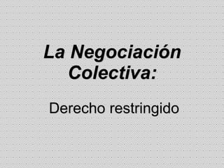 La Negociación
Colectiva:
Derecho restringido
 
