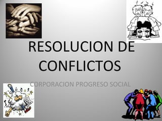 RESOLUCION DE
 CONFLICTOS
CORPORACION PROGRESO SOCIAL
 