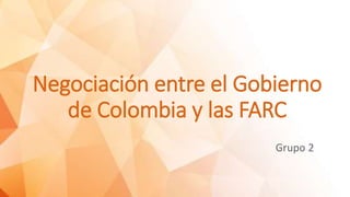 Negociación entre el Gobierno
de Colombia y las FARC
Grupo 2
 