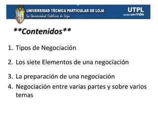 **Contenidos**
1. Tipos de Negociación
2. Los siete Elementos de una negociación
3. La preparación de una negociación
4. Negociación entre varias partes y sobre varios
temas

 